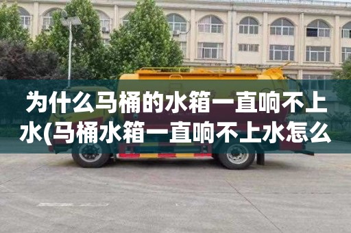 为什么马桶的水箱一直响不上水(马桶水箱一直响不上水怎么办)