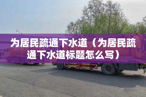 为居民疏通下水道（为居民疏通下水道标题怎么写）