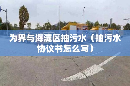 为界与海淀区抽污水（抽污水协议书怎么写）