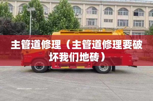 主管道修理（主管道修理要破坏我们地砖）