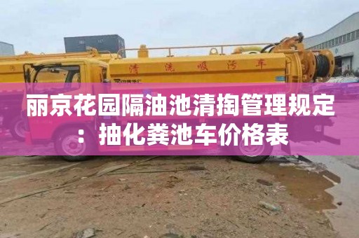 丽京花园隔油池清掏管理规定：抽化粪池车价格表