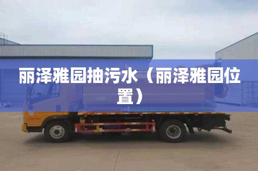 丽泽雅园抽污水（丽泽雅园位置）
