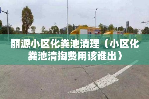 丽源小区化粪池清理（小区化粪池清掏费用该谁出）
