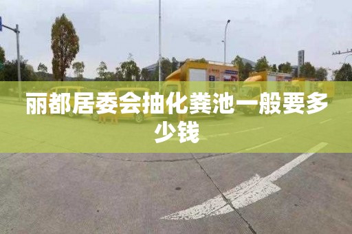 丽都居委会抽化粪池一般要多少钱