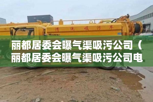 丽都居委会曝气渠吸污公司（丽都居委会曝气渠吸污公司电话）