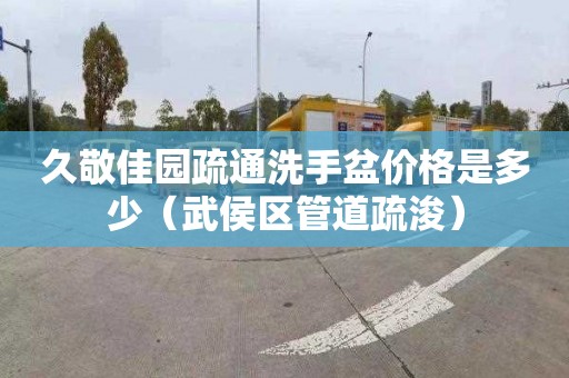 久敬佳园疏通洗手盆价格是多少（武侯区管道疏浚）