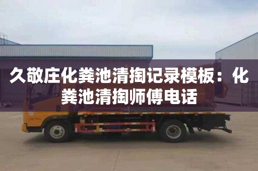 久敬庄化粪池清掏记录模板：化粪池清掏师傅电话