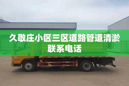 久敬庄小区三区道路管道清淤联系电话