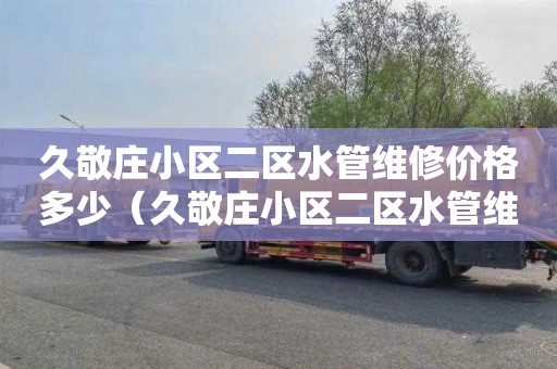 久敬庄小区二区水管维修价格多少（久敬庄小区二区水管维修价格多少钱）