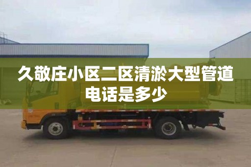 久敬庄小区二区清淤大型管道电话是多少