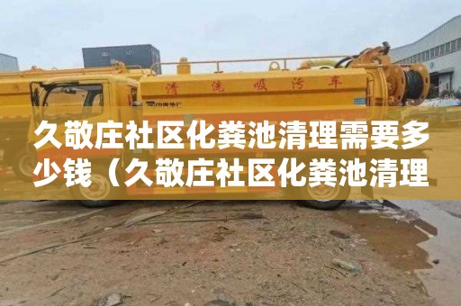 久敬庄社区化粪池清理需要多少钱（久敬庄社区化粪池清理需要多少钱呢）