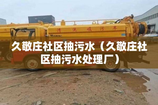 久敬庄社区抽污水（久敬庄社区抽污水处理厂）
