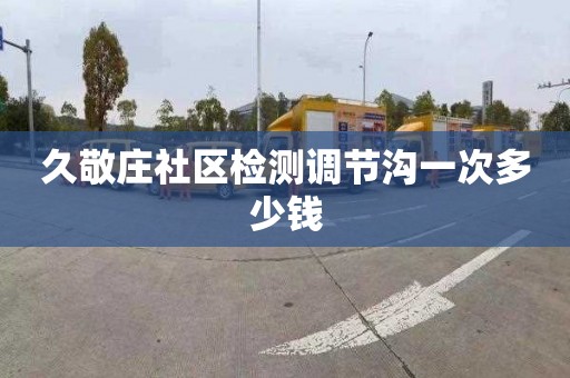 久敬庄社区检测调节沟一次多少钱