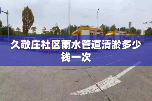 久敬庄社区雨水管道清淤多少钱一次