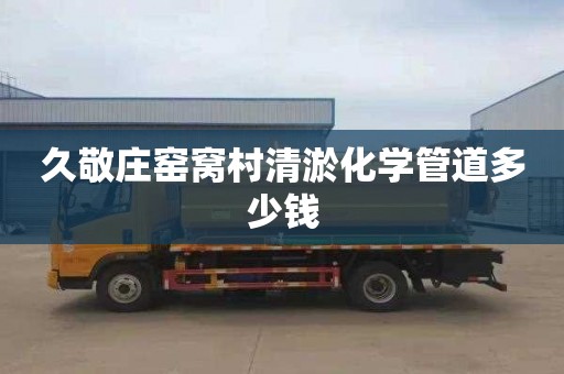 久敬庄窑窝村清淤化学管道多少钱