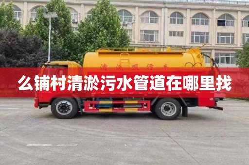 么铺村清淤污水管道在哪里找