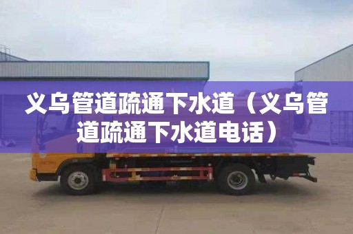 义乌管道疏通下水道（义乌管道疏通下水道电话）