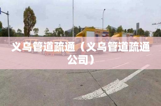 义乌管道疏通（义乌管道疏通公司）