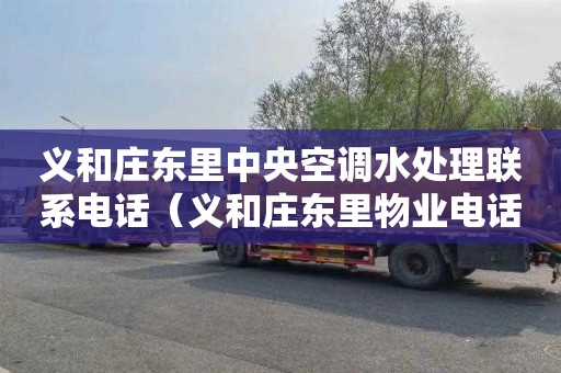 义和庄东里中央空调水处理联系电话（义和庄东里物业电话）