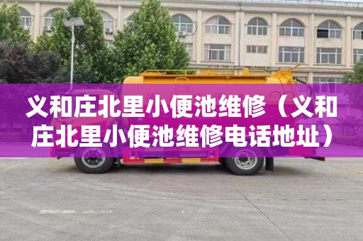 义和庄北里小便池维修（义和庄北里小便池维修电话地址）