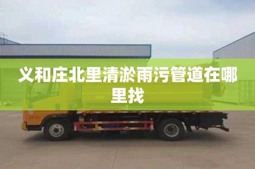 义和庄北里清淤雨污管道在哪里找