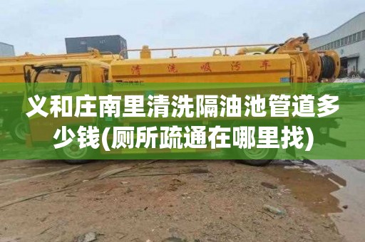 义和庄南里清洗隔油池管道多少钱(厕所疏通在哪里找)