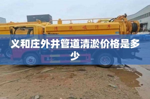 义和庄外井管道清淤价格是多少
