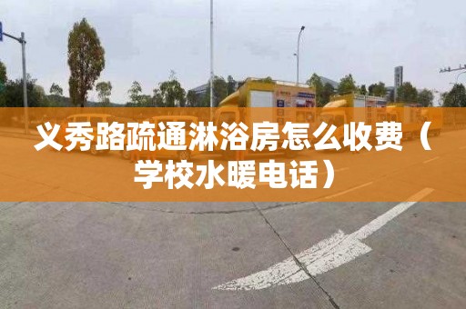 义秀路疏通淋浴房怎么收费（学校水暖电话）
