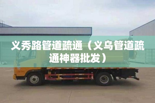 义秀路管道疏通（义乌管道疏通神器批发）