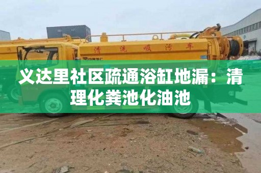 义达里社区疏通浴缸地漏：清理化粪池化油池