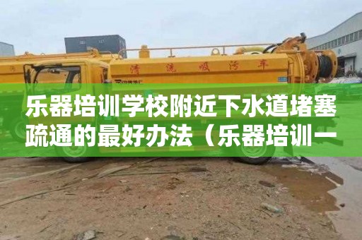 乐器培训学校附近下水道堵塞疏通的最好办法（乐器培训一般什么价格）