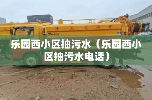 乐园西小区抽污水（乐园西小区抽污水电话）