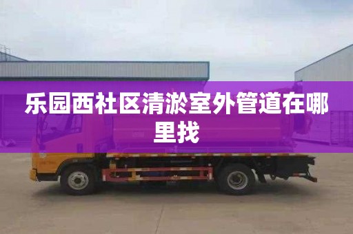 乐园西社区清淤室外管道在哪里找
