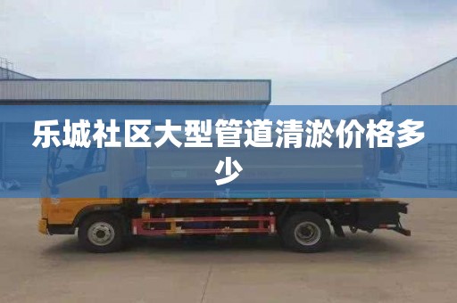 乐城社区大型管道清淤价格多少