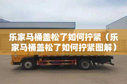 乐家马桶盖松了如何拧紧（乐家马桶盖松了如何拧紧图解）