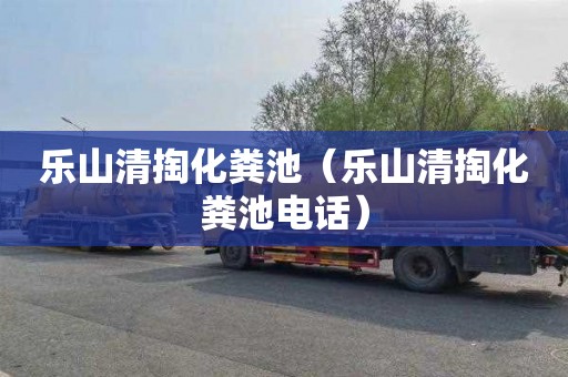 乐山清掏化粪池（乐山清掏化粪池电话）