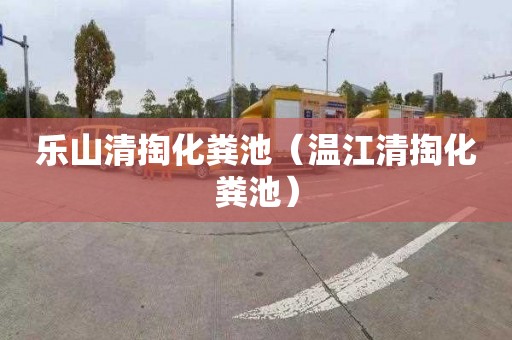 乐山清掏化粪池（温江清掏化粪池）