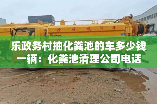 乐政务村抽化粪池的车多少钱一辆：化粪池清理公司电话