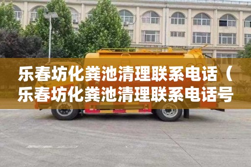 乐春坊化粪池清理联系电话（乐春坊化粪池清理联系电话号码）