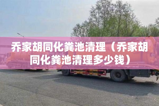 乔家胡同化粪池清理（乔家胡同化粪池清理多少钱）