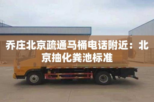 乔庄北京疏通马桶电话附近：北京抽化粪池标准