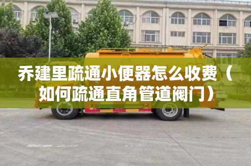 乔建里疏通小便器怎么收费（如何疏通直角管道阀门）