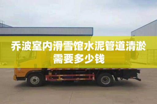 乔波室内滑雪馆水泥管道清淤需要多少钱