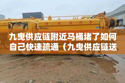 九曳供应链附近马桶堵了如何自己快速疏通（九曳供应链送货上门吗）