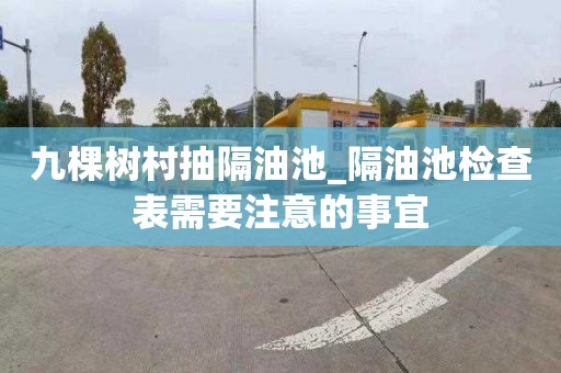 九棵树村抽隔油池_隔油池检查表需要注意的事宜