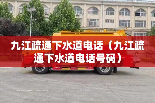 九江疏通下水道电话（九江疏通下水道电话号码）