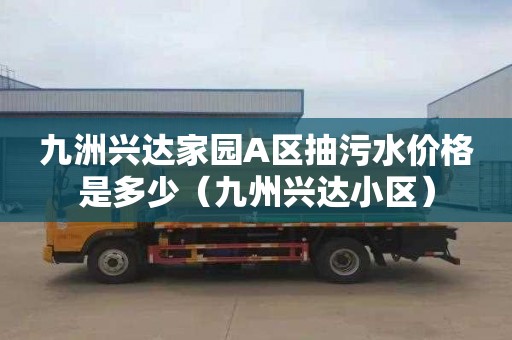 九洲兴达家园A区抽污水价格是多少（九州兴达小区）