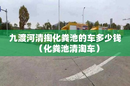 九渡河清掏化粪池的车多少钱（化粪池清淘车）