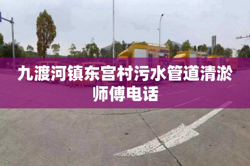九渡河镇东宫村污水管道清淤师傅电话