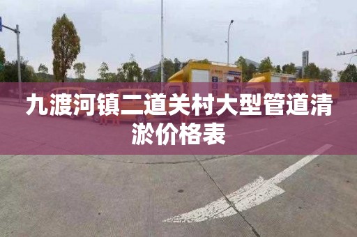 九渡河镇二道关村大型管道清淤价格表